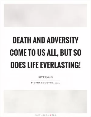 Death and adversity come to us all, but so does life everlasting! Picture Quote #1