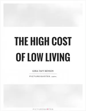 The high cost of low living Picture Quote #1