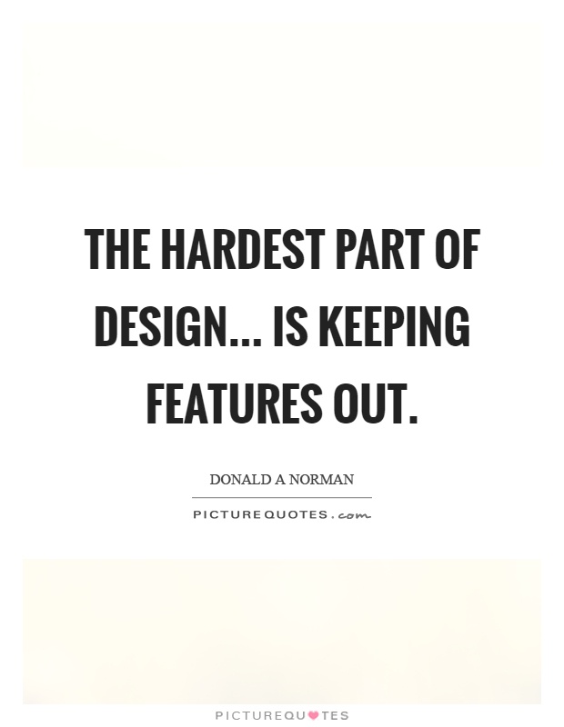 The hardest part of design... is keeping features out Picture Quote #1