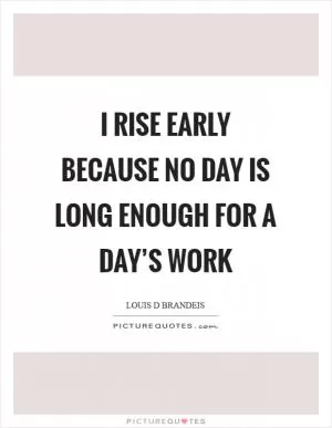 I rise early because no day is long enough for a day’s work Picture Quote #1
