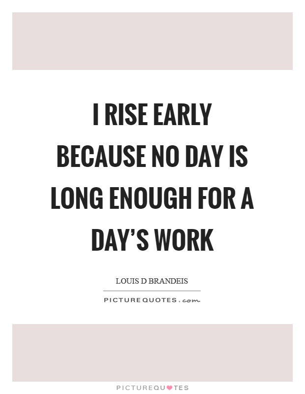 I rise early because no day is long enough for a day's work Picture Quote #1