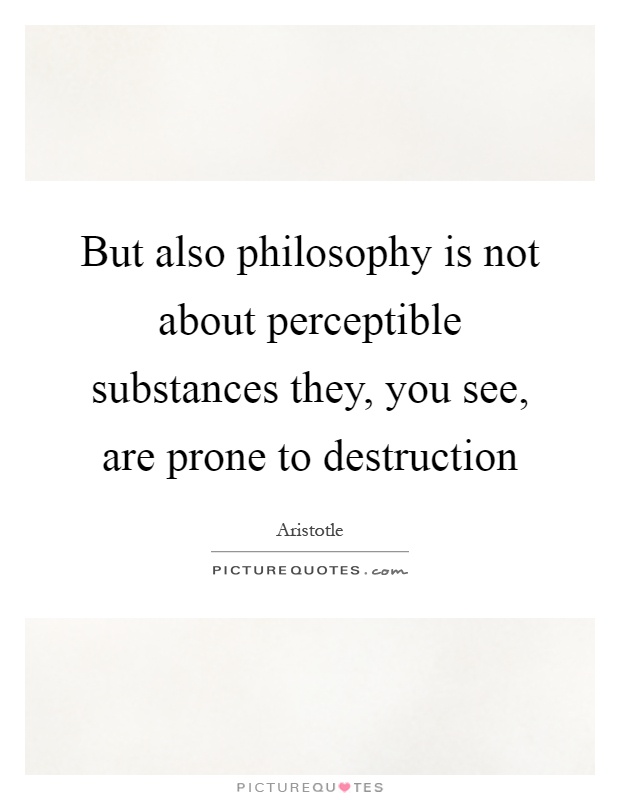 But also philosophy is not about perceptible substances they, you see, are prone to destruction Picture Quote #1