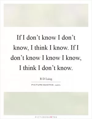If I don’t know I don’t know, I think I know. If I don’t know I know I know, I think I don’t know Picture Quote #1