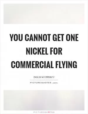 You cannot get one nickel for commercial flying Picture Quote #1