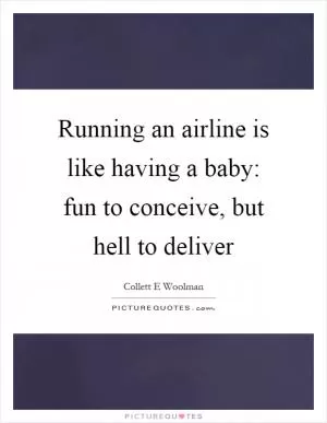 Running an airline is like having a baby: fun to conceive, but hell to deliver Picture Quote #1