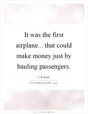 It was the first airplane... that could make money just by hauling passengers Picture Quote #1