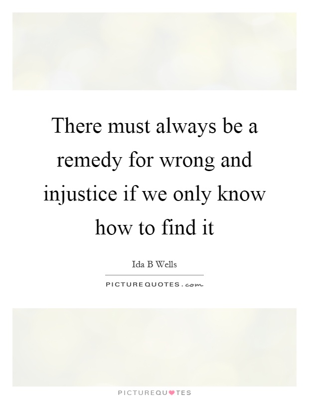 There must always be a remedy for wrong and injustice if we only know how to find it Picture Quote #1
