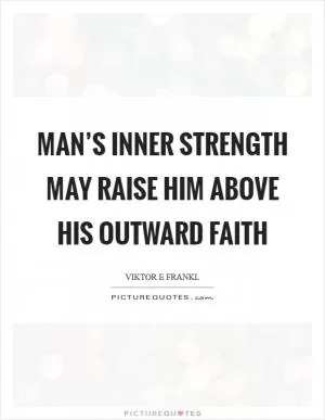 Man’s inner strength may raise him above his outward faith Picture Quote #1