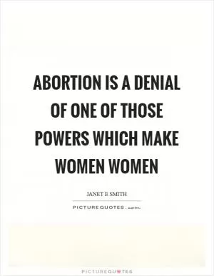 Abortion is a denial of one of those powers which make women women Picture Quote #1