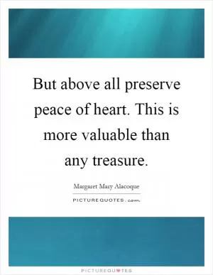 But above all preserve peace of heart. This is more valuable than any treasure Picture Quote #1