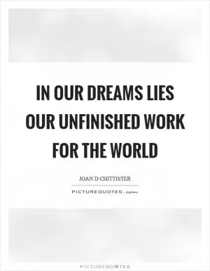 In our dreams lies our unfinished work for the world Picture Quote #1