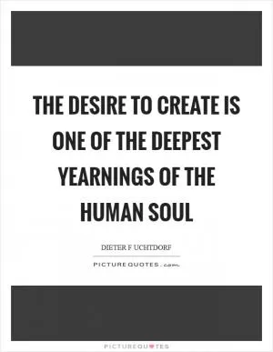 The desire to create is one of the deepest yearnings of the human soul Picture Quote #1