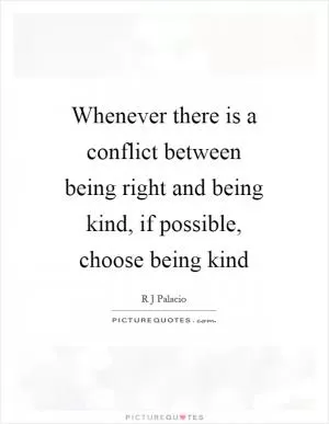 Whenever there is a conflict between being right and being kind, if possible, choose being kind Picture Quote #1