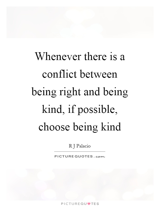 Whenever there is a conflict between being right and being kind, if possible, choose being kind Picture Quote #1