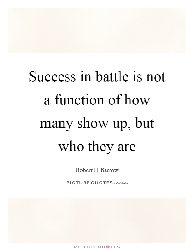 Success in battle is not a function of how many show up, but who they are Picture Quote #1