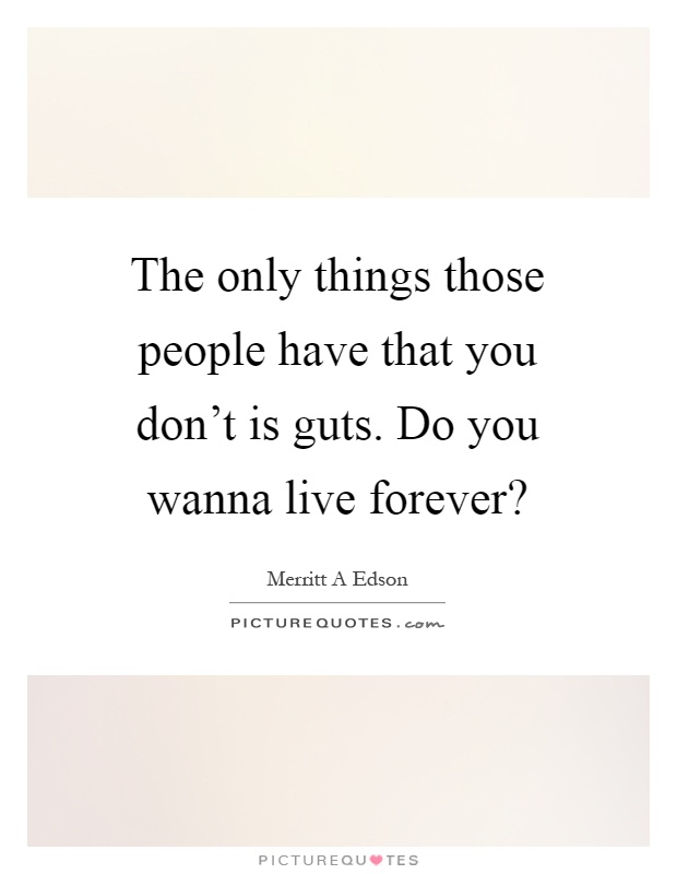 The only things those people have that you don't is guts. Do you wanna live forever? Picture Quote #1