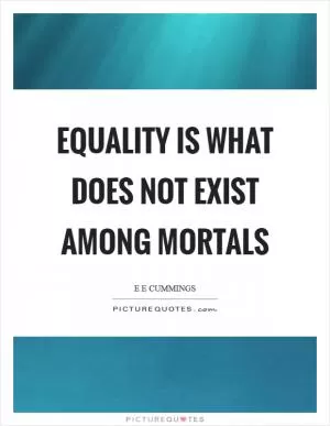 Equality is what does not exist among mortals Picture Quote #1