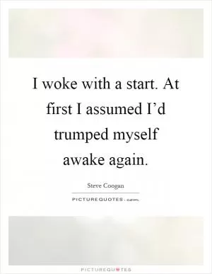 I woke with a start. At first I assumed I’d trumped myself awake again Picture Quote #1