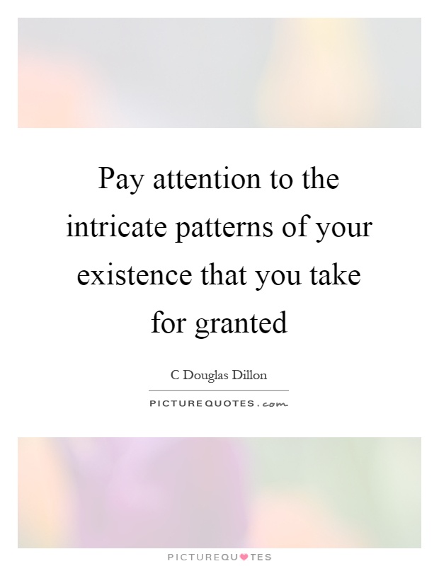 Pay attention to the intricate patterns of your existence that you take for granted Picture Quote #1