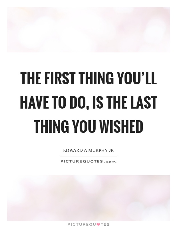 The first thing you'll have to do, is the last thing you wished Picture Quote #1