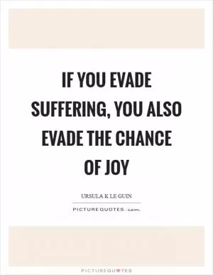 If you evade suffering, you also evade the chance of joy Picture Quote #1