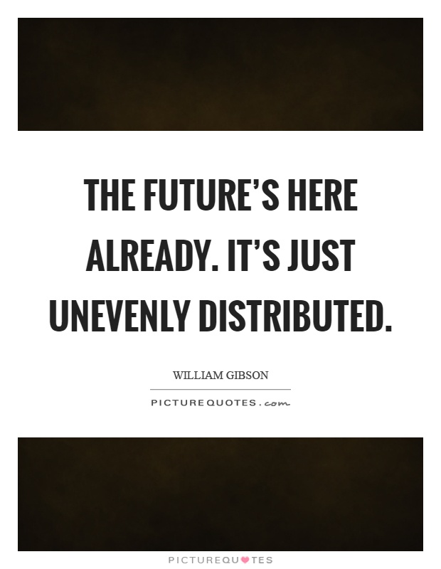 The future's here already. It's just unevenly distributed Picture Quote #1