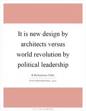 It is new design by architects versus world revolution by political leadership Picture Quote #1