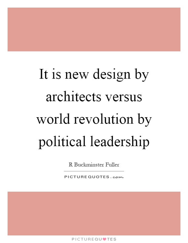 It is new design by architects versus world revolution by political leadership Picture Quote #1