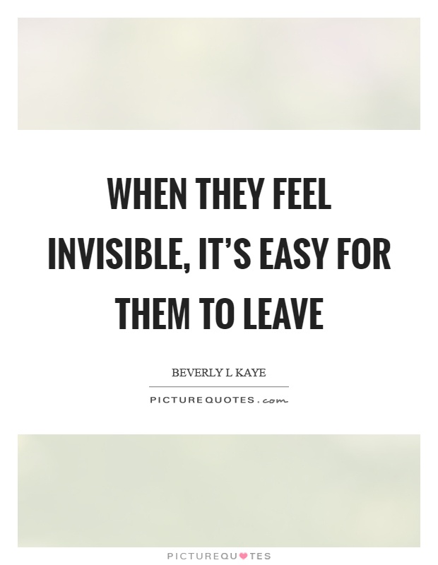 When they feel invisible, it's easy for them to leave Picture Quote #1