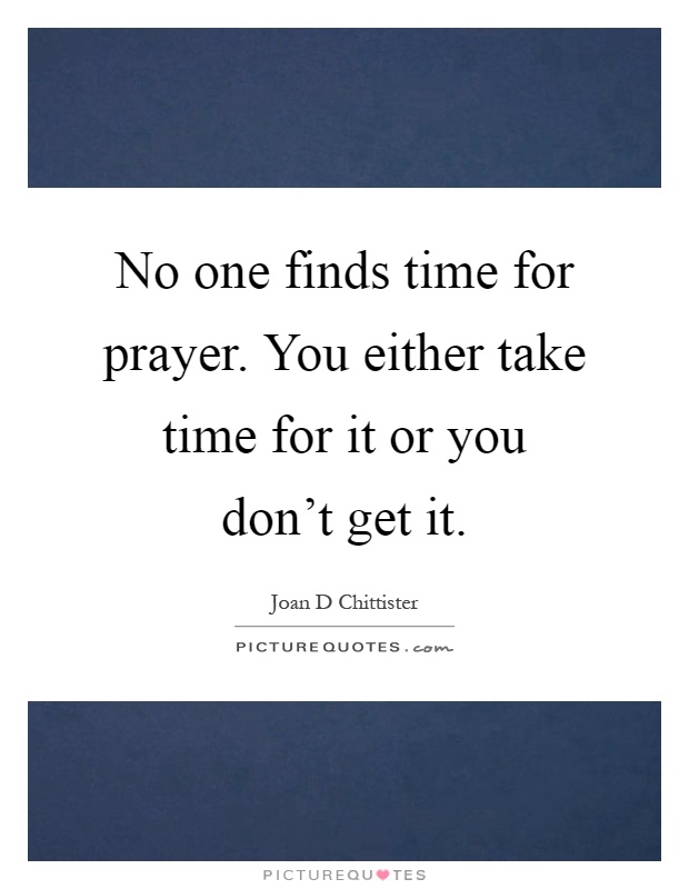 No one finds time for prayer. You either take time for it or you don't get it Picture Quote #1