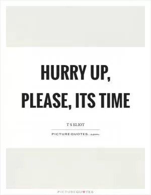 Hurry up, please, its time Picture Quote #1