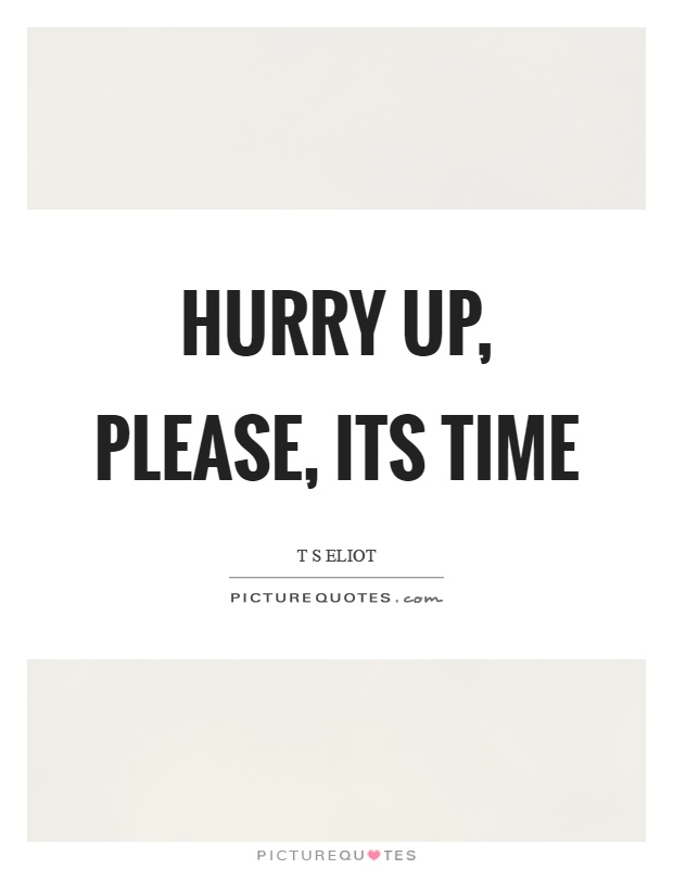 Hurry up, please, its time Picture Quote #1