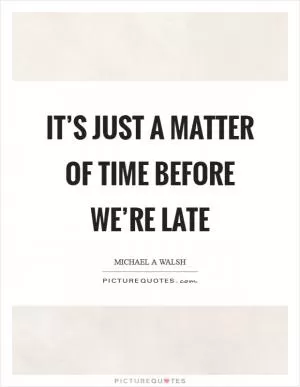 It’s just a matter of time before we’re late Picture Quote #1