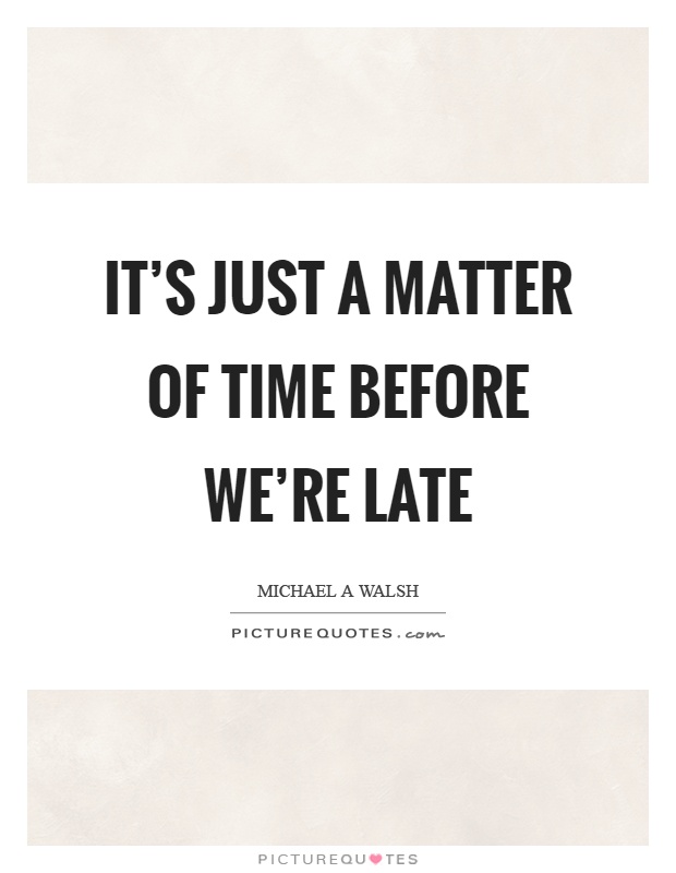 It's just a matter of time before we're late Picture Quote #1