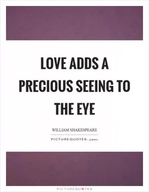 Love adds a precious seeing to the eye Picture Quote #1