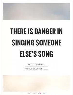 There is danger in singing someone else’s song Picture Quote #1