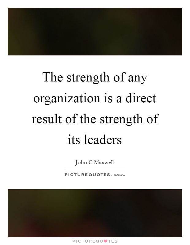 The strength of any organization is a direct result of the strength of its leaders Picture Quote #1