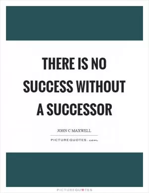 There is no success without a successor Picture Quote #1