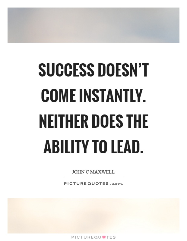 Success doesn't come instantly. Neither does the ability to lead Picture Quote #1