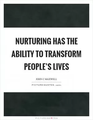 Nurturing has the ability to transform people’s lives Picture Quote #1