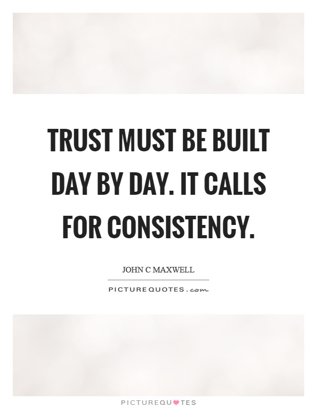 Trust must be built day by day. It calls for consistency Picture Quote #1