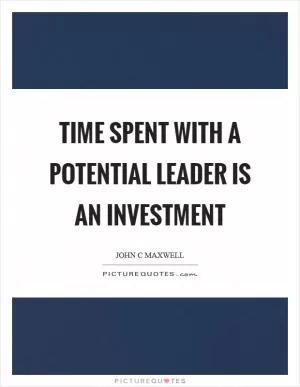 Time spent with a potential leader is an investment Picture Quote #1