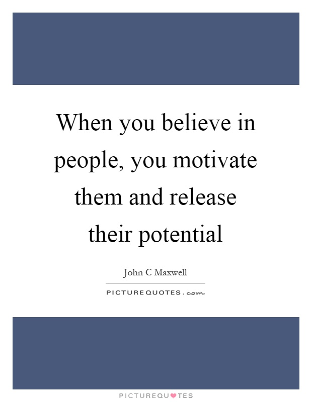 When you believe in people, you motivate them and release their potential Picture Quote #1