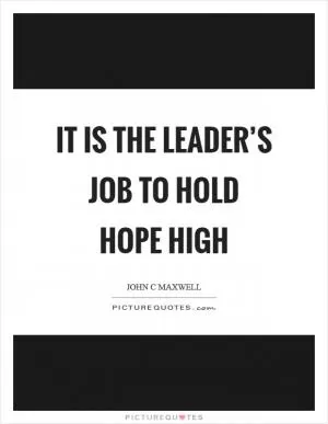 It is the leader’s job to hold hope high Picture Quote #1