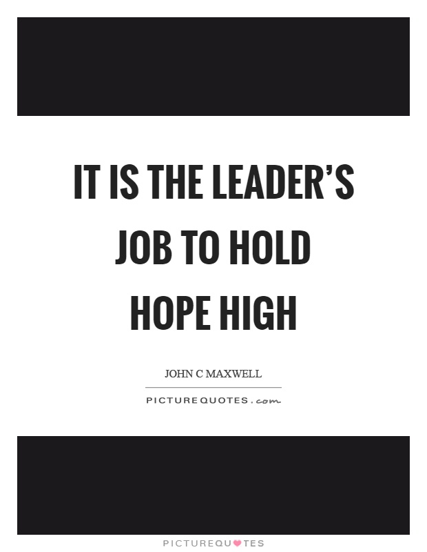 It is the leader's job to hold hope high Picture Quote #1