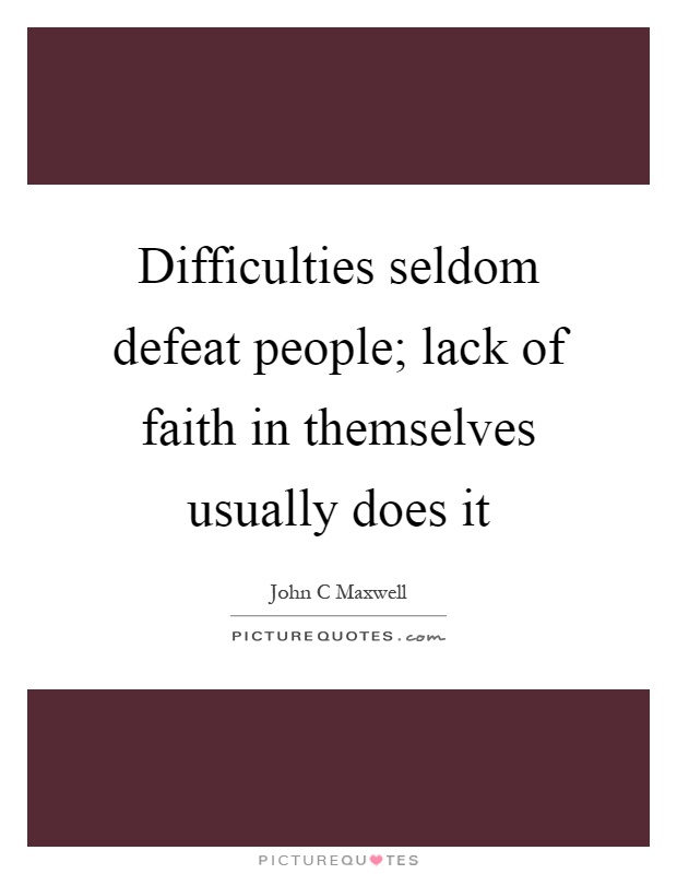 Difficulties seldom defeat people; lack of faith in themselves usually does it Picture Quote #1