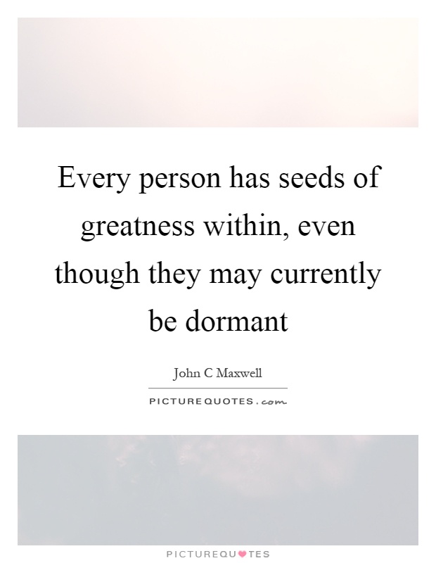 Every person has seeds of greatness within, even though they may currently be dormant Picture Quote #1