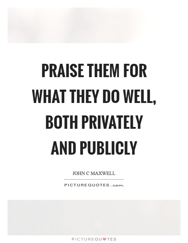 Praise them for what they do well, both privately and publicly Picture Quote #1