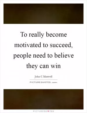 To really become motivated to succeed, people need to believe they can win Picture Quote #1