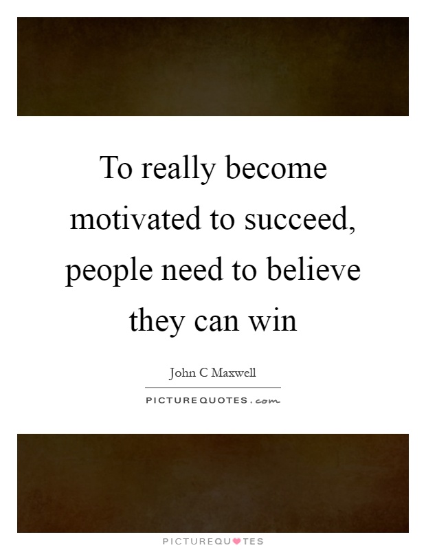 To really become motivated to succeed, people need to believe they can win Picture Quote #1